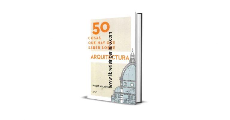 50 Cosas que hay que saber sobre Arquitectura – Wilkinson Philip